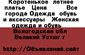 Коротенькое, летнее платье › Цена ­ 550 - Все города Одежда, обувь и аксессуары » Женская одежда и обувь   . Вологодская обл.,Великий Устюг г.